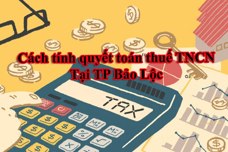 Cách tính quyết toán thuế TNCN tại TP Bảo Lộc