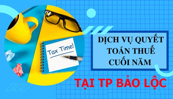 Dịch vụ quyết toán thuế cuối năm tại TP Bảo Lộc
