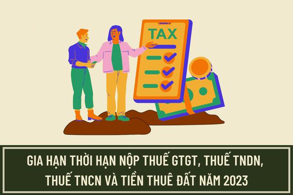 Chính Thức: Gia hạn thời hạn nộp thuế GTGT, TNDN, TNCN năm 2023