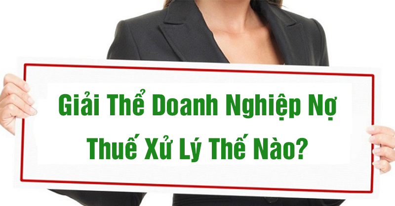 Giải Thể Doanh Nghiệp Nợ Thuế Xử Lý Thế Nào? | Kế Toán Thành Khang